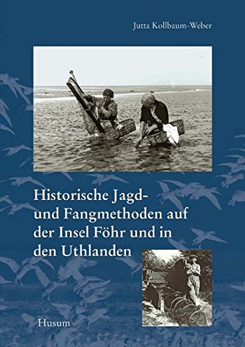 Historische Jagd- und Fangmethoden auf der Insel Föhr und in den Uthlanden (Schriftenreihe des Dr.-Carl-Haeberlin-Friesen-Museums Wyk auf Föhr)
