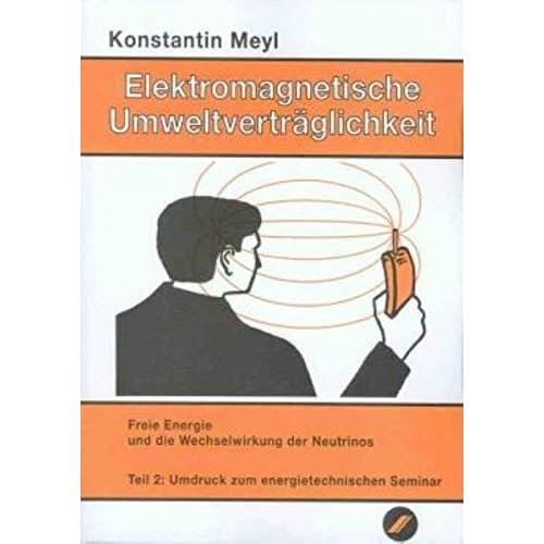 Elektromagnetische Umweltverträglichkeit, 2 Tle., Tl.2, Freie Energie und die Wechselwirkung der Neutrinos Elektromagnetische Umweltverträglichkeit, 2 Tle., Tl.2, Freie Energie und die Wechselwirkung der Neutrinos