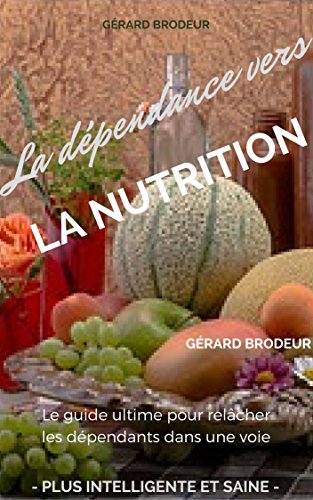 La dépendance vers la nutrition: Le guide ultime pour relâcher les dépendants dans une voie plus intelligente et saine gratuit