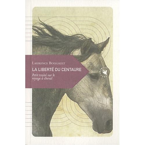 La Liberté du centaure, Petit traité sur le voyage à cheval La Liberté du centaure, Petit traité sur le voyage à cheval