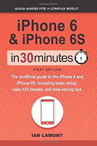 iPhone 6 & 6S In 30 Minutes: The unofficial guide to the iPhone 6 and iPhone 6S, including basic setup, easy iOS tweaks, and time-saving tips