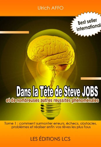 Download Dans La Tête de Steve JOBS et de nombreuses autres réussites phénoménales [Tome 1 : comment surmonter erreurs, échecs, obstacles, problèmes et réaliser enfin vos rêves les plus fous]