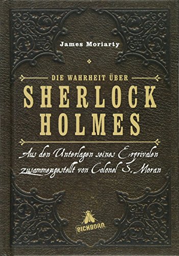 Die Wahrheit über Sherlock Holmes: Aus den Unterlagen seines Erzrivalen zusammengestellt von Colonel S. Moran