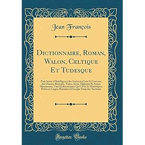 Dictionnaire, Roman, Walon, Celtique Et Tudesque: Pour Servir À l'Intelligence Des Anciennes Loix Et Contrats, Des Chartes, Rescripts, Titres, Actes, ... Et Historiques, Écrits En Langue Romance