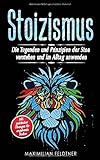 Stoizismus: Die Tugenden und Prinzipien der Stoa verstehen und im Alltag anwenden | inkl. praktischer Übungen für angehende Stoiker by Maximilian Feldtner