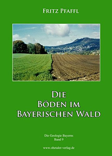 Die Böden im Bayerischen Wald: Die Geologie Bayerns, Band 9