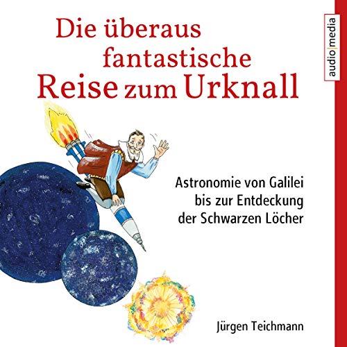 Die überaus fantastische Reise zum Urknall: Astronomie von Galilei bis zur Entdeckung der Schwarzen Die überaus fantastische Reise zum Urknall: Astronomie von Galilei bis zur Entdeckung der Schwarzen