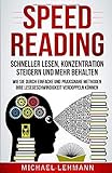 SPEED READING - SCHNELLER LESEN, KONZENTRATION STEIGERN UND MEHR BEHALTEN - WIE SIE DURCH EINFACHE UND PRAXISNAHE METHODEN IHRE LESEGESCHWINDIGKEIT VERDOPPELN KÖNNEN by Michael Lehmann