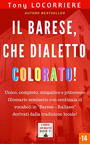 Il barese, che dialetto colorato!: Unico, completo e pittoresco glossario semiserio con centinaia di vocaboli in "Barese - Italiano" derivati dalla tradizione! (IL DIALETTO BARESE Vol. 2)