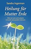 Heilung für Mutter Erde: Wie wir unsere Umwelt verwandeln können (Ansata) by 