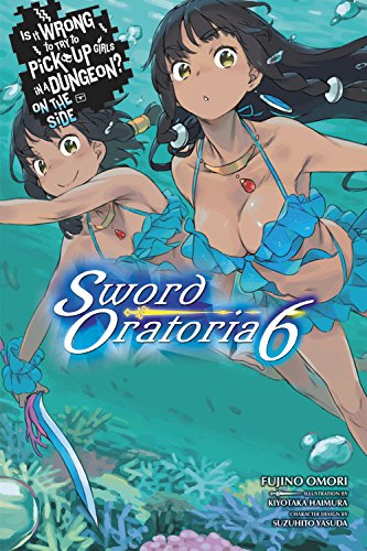 Is It Wrong to Try to Pick Up Girls in a Dungeon? Sword Oratoria, Vol. 6 (light novel) (Is It Wrong to Try to Pick Up Girls in a Dungeon? On the Side: Sword Oratoria, Band 6)