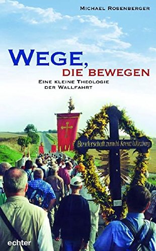 Wege, die bewegen: Eine kleine Theologie der Wallfahrt