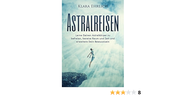 Astralreisen Lerne Deinen Astralkorper Zu Befreien Bereise Raum Und Zeit Und Erweitere Dein Bewusstsein Bewusstseinserweiterung Drittes Auge Zirbeldruse Unbeschreibliche Phanomene 1 Ebook Ehrlich Klara Amazon De Kindle Shop