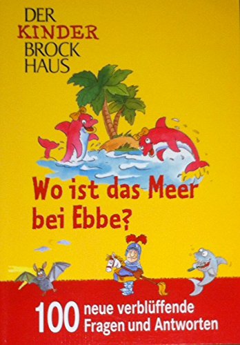 Wo ist das Meer bei Ebbe: 100 schlaue Fragen und verblüffende Antworten für Kinder, die mehr wissen wollen