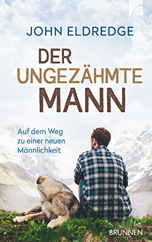 Download Der ungezähmte Mann: Auf dem Weg zu einer neuen Männlichkeit