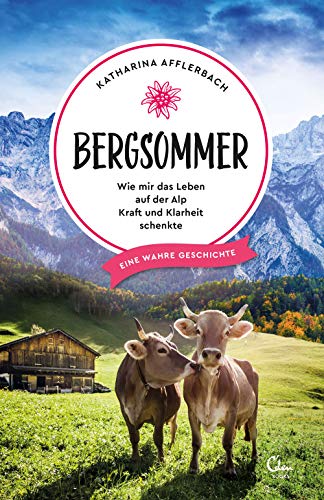 Bergsommer: Wie mir das Leben auf der Alp Kraft und Klarheit schenkte (Sehnsuchtsorte, Band 8)