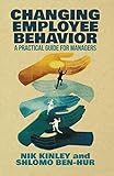 Changing Employee Behavior: A Practical Guide for Managers by N. Kinley, S. Ben-Hur