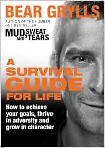 A Survival Guide for Life: Amazon.co.uk: Bear Grylls ...