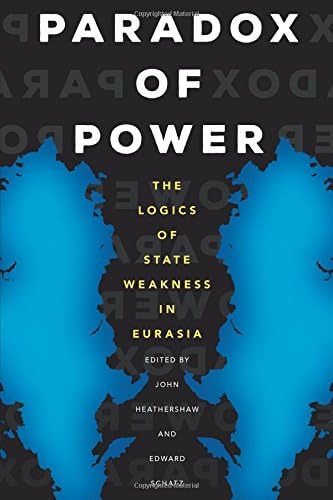 Paradox of Power: The Logics of State Weakness in Eurasia (Central Eurasia in Context)