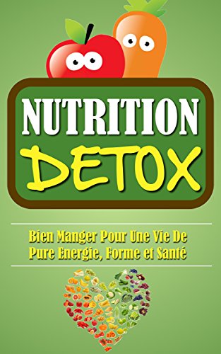 Nutrition Detox: Bien Manger Pour Une Vie De Pure Energie, Forme Et Santé. francais Nutrition Detox: Bien Manger Pour Une Vie De Pure Energie, Forme Et Santé. francais