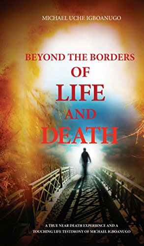 BEYOND THE BORDERS OF LIFE AND DEATH: A true near death experience and a touching life testimony of  Michael Igboanugo by [MICHAEL UCHE IGBOANUGO]