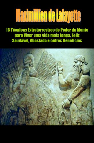 13 Técnicas Extraterrestres do Poder da Mente para Viver uma vida mais longa, Feliz, Saudável, Abastada e outros Benefícios (Portuguese Edition)