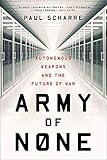 Army of None: Autonomous Weapons and the Future of War by Paul Scharre