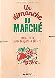 Un dimanche au marché : 100 recettes pour remplir son panier !