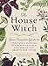 The House Witch: Your Complete Guide to Creating a Magical Space with Rituals and Spells for Hearth and Home by