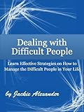 Image de Dealing with Difficult People:  Learn Effective Strategies on How to Manage the Difficult People in Your Life (English Edition)