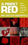 A Perfect Red: Empire, Espionage And The Quest For The Colour Of Desire A Perfect Red: Empire, Espionage And The Quest For The Colour Of Desire