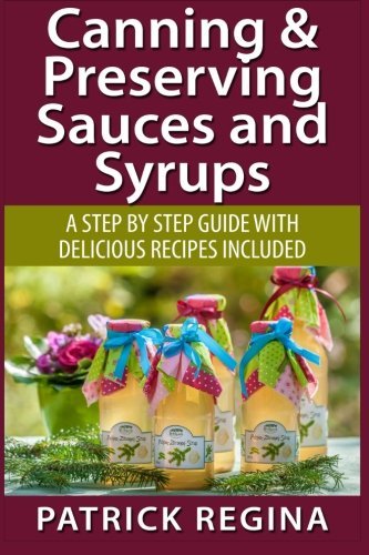 Canning & Preserving Sauces and Syrups: A Step by Step Guide with Delicious Reci by Patrick Regina (2015-07-08) en ligne Canning & Preserving Sauces and Syrups: A Step by Step Guide with Delicious Reci by Patrick Regina (2015-07-08) en ligne
