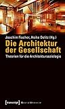 Die Architektur der Gesellschaft: Theorien für die Architektursoziologie (Sozialtheorie) by Joachim Fischer, Heike Delitz