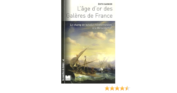 Amazon Fr L Age D Or Des Galeres De France Le Champ De Bataille Mediterraneen A La Renaissance Garnier Edith Livres