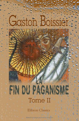 La fin du paganisme: Étude sur les dernières luttes religieuses en Occident au quatrième siècle. Tome 2