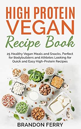 High Protein Vegan Recipe Book 25 Healthy Vegan Meals And Snacks Perfect For Bodybuilders And Athletes Looking For Quick And Easy High Protein Recipes English Edition Ebook Ferry Brandon Amazon De Kindle Shop