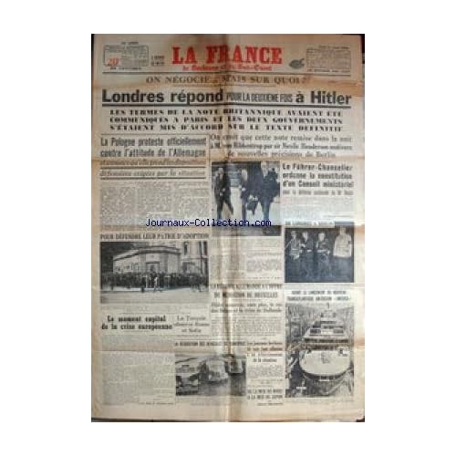 FRANCE (LA) du 31/08/1939 - LONDRES REPOND A HITLER - LA POLOGNE PROTESTE CONTRE L'ATTITUDE DE L'ALLEMAGNE - M. VON RIBBENTROP ET SIR NEVILE HENDERSON - HITLER ORDONNE LA CONSTITUTION D'UN CONSEIL MINISTERIEL - LE TRANSATLANTIQUE AMERICAIN AMERICA - LE MOMEN CAPITAL DE LA CRISE EUROPEENNE - LA TURQUIE - ROME ET SOFIA - DE LA MER DU NORD A LA MER DU JAPON PAR A. MILHAUD. FRANCE (LA) du 31/08/1939 - LONDRES REPOND A HITLER - LA POLOGNE PROTESTE CONTRE L'ATTITUDE DE L'ALLEMAGNE - M. VON RIBBENTROP ET SIR NEVILE HENDERSON - HITLER ORDONNE LA CONSTITUTION D'UN CONSEIL MINISTERIEL - LE TRANSATLANTIQUE AMERICAIN AMERICA - LE MOMEN CAPITAL DE LA CRISE EUROPEENNE - LA TURQUIE - ROME ET SOFIA - DE LA MER DU NORD A LA MER DU JAPON PAR A. MILHAUD.