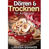 Dörren & Trocken für Anfänger: über 40 köstliche Dörr-Rezepte mit Obst, Fleisch, Gemüse, Nüssen und vielen weiteren Lebensmit