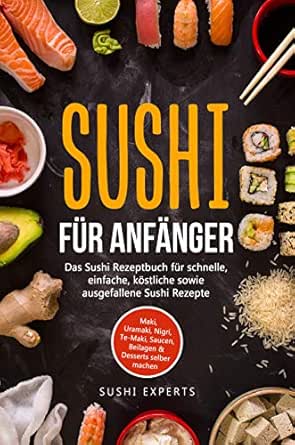 Sushi Fur Anfanger Das Sushi Rezeptbuch Fur Schnelle Einfache Und Kostliche Sowie Ausgefallene Sushi Rezepte Maki Uramaki Nigri Te Maki Saucen Desserts Selber Machen German Edition Ebook Experts Sushi Amazon Fr