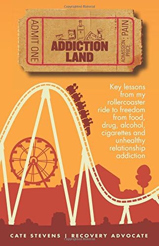 Addictionland: Key Lessons from My Rollercoaster Ride to Freedom from Food, Drug, Alcohol, Cigarettes and Unhealthy Relationship Addiction