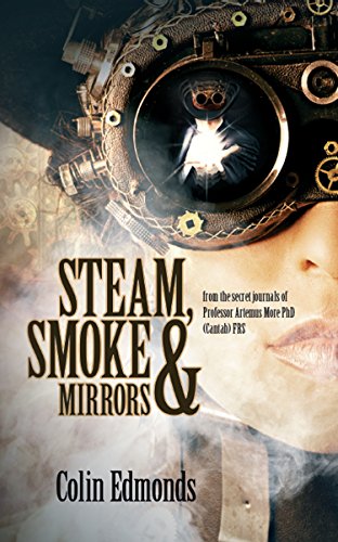 Steam, Smoke &amp; Mirrors: with insights and extracts from the secret journals of  Professor Artemus More PhD (Cantab) FRS steampunk buy now online