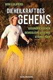 Die Heilkraft des Gehens: * Gesunder Rücken - * Bewegliche Gelenke - * Starke Füße by Wim Luijpers