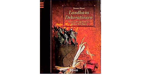 Landhaus Dekorationen Kreative Arrangements Aus Blattern Und Bluten Amazon De Terence Moore Bucher