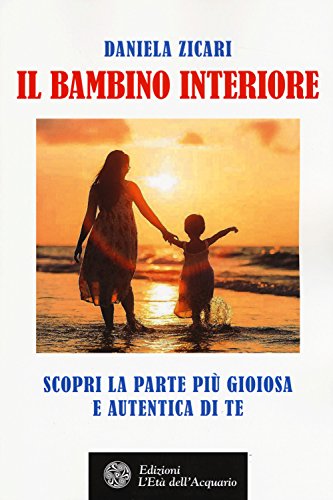 Il bambino interiore. Scopri la parte più gioiosa e autentica di te Il bambino interiore. Scopri la parte più gioiosa e autentica di te