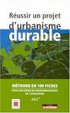 Réussir un projet d'urbanisme durable : Méthode en 100 fiches pour une approche environnementale de l'urbanisme (AEU)
