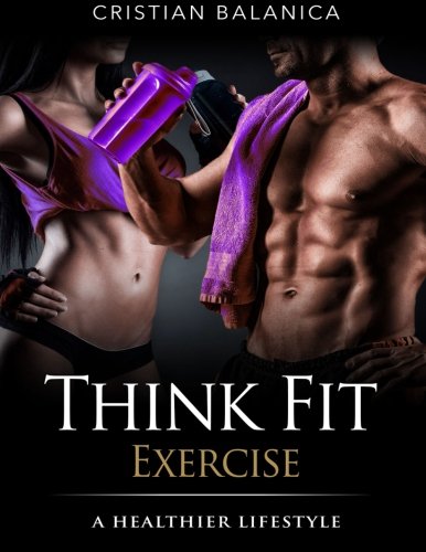 Think Fit:Exercise (Part 3): A Step By Step Manual Towards A Healthier Lifestyle: Volume 3 (THINK FIT Series)