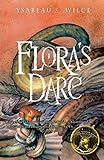 Flora's Dare: How a Girl of Spirit Gambles All to Expand Her Vocabulary, Confront a Bouncing Boy Terror, and Try to Save Califa from a Shaky Doom (Despite Being Confined to Her Room) by Ysabeau S. Wilce
