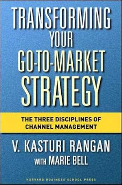 Transforming Your Go To Market Strategy The Three Disciplines Of Channel Management Amazon Co Uk Rangan V Kasturi Bell Marie Books