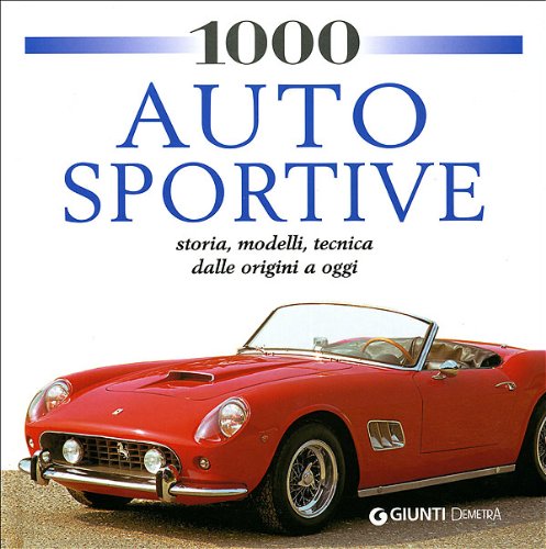 1000 auto sportive. Storia, modelli classici, tecnica dalle origini a oggi. Ediz. illustrata 1000 auto sportive. Storia, modelli classici, tecnica dalle origini a oggi. Ediz. illustrata