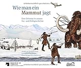Wie man ein Mammut jagt: Eine Zeitreise in unsere Vor- und Frühgeschichte by